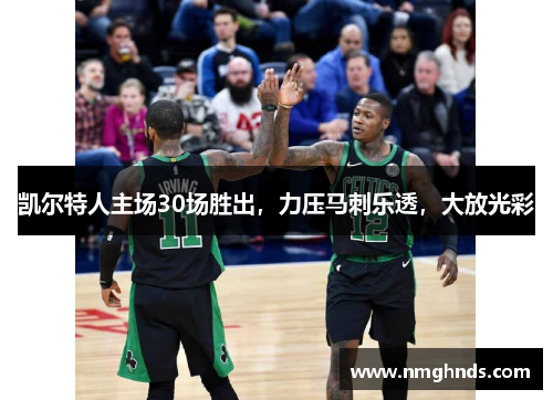 凯尔特人主场30场胜出，力压马刺乐透，大放光彩